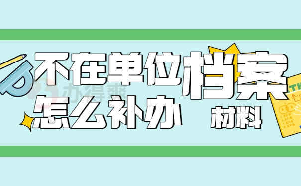 内蒙企业职工档案丢失怎么补办？