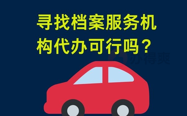 寻找档案服务机构代办可行吗？