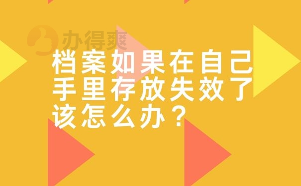 档案如果在自己手里存放失效了该怎么办？