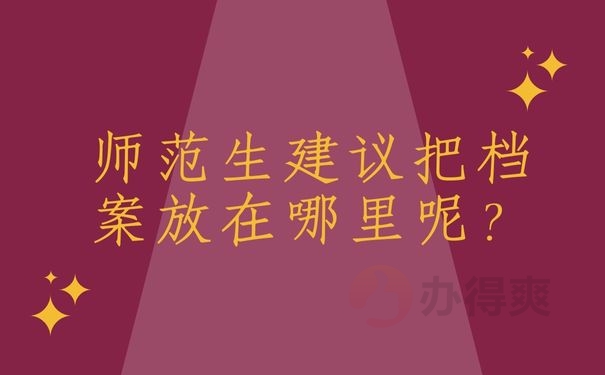 师范生建议把档案放在哪里呢？