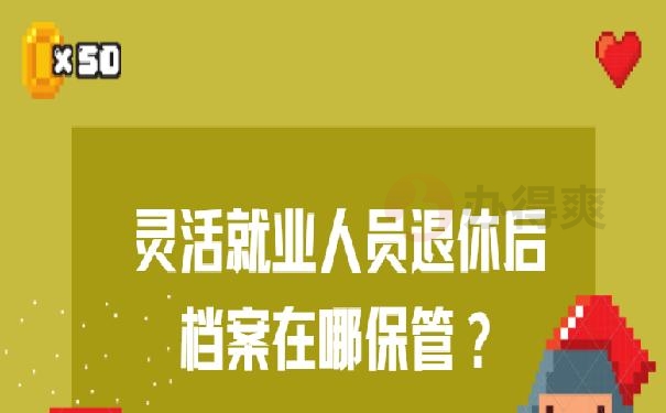 灵活就业人员退休后档案在哪保管？