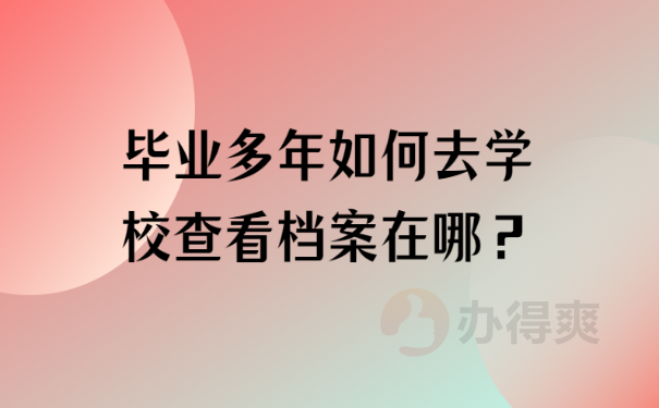 毕业多年如何去学校查看档案在哪？