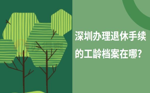 深圳办理退休手续的工龄档案在哪？