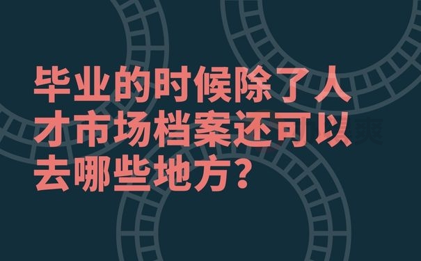 毕业的时候除了人才市场档案还可以去哪些地方？