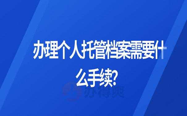 办理个人托管档案需要什么手续？