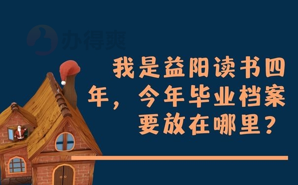 我是益阳读书四年，今年毕业档案要放在哪里？