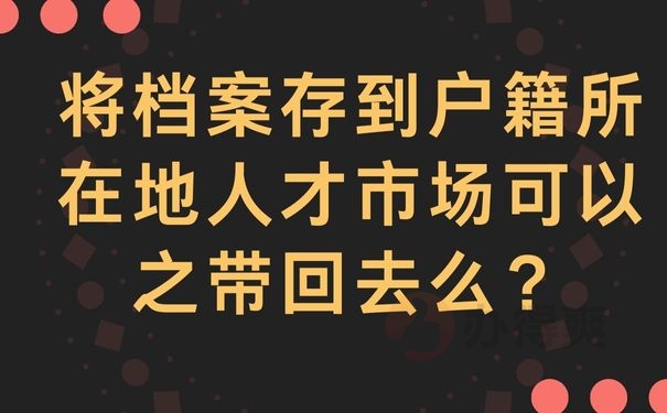 将档案存到户籍所在地人才市场可以之带回去么？