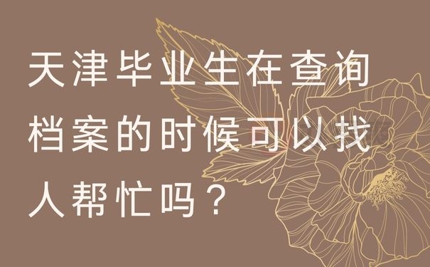 天津毕业生在查询档案的时候可以找人帮忙吗？