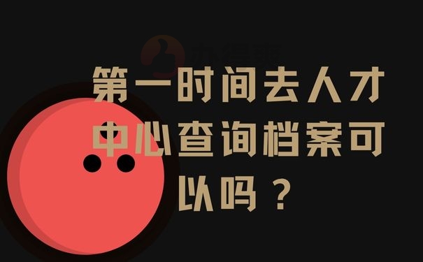 第一时间去人才中心查询档案可以吗？