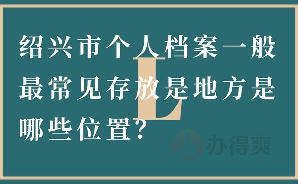 绍兴市个人档案一般最常见存放是地方是哪些位置？