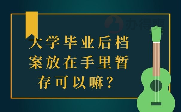 大学毕业后档案放在手里暂存可以嘛？