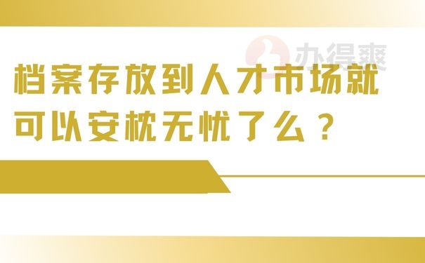 档案存放到人才市场就可以安枕无忧了么？