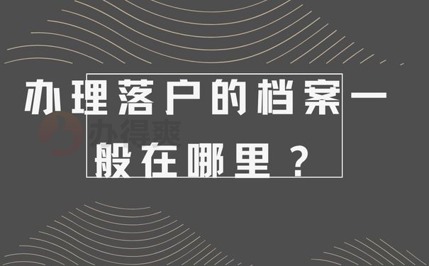 办理落户的档案一般在哪里？