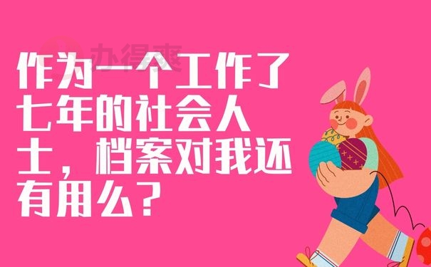 作为一个工作了七年的社会人士，档案对我还有用么？
