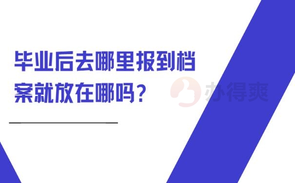 毕业后去哪里报到档案就放在哪吗?