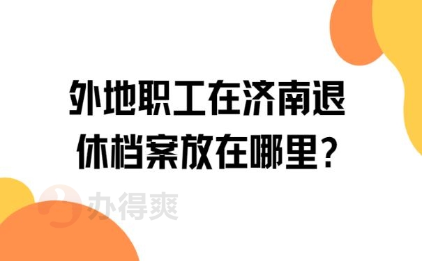 外地职工在济南退休档案放在哪里?