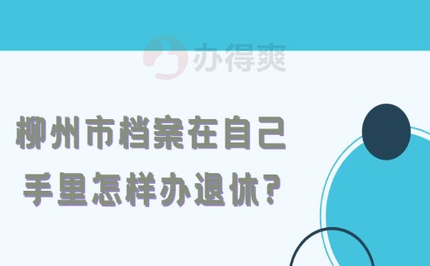 柳州市档案在自己手里怎样办退休?