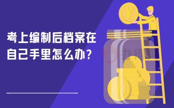 考上编制后档案在自己手里怎么办?