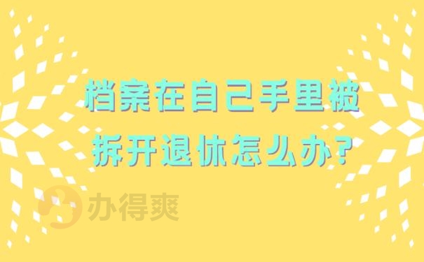 档案在自己手里被拆开退休怎么办?