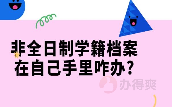 非全日制学籍档案在自己手里咋办?