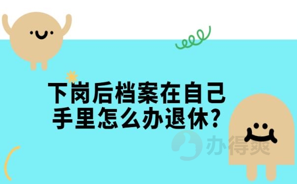 下岗后档案在自己手里怎么办退休?