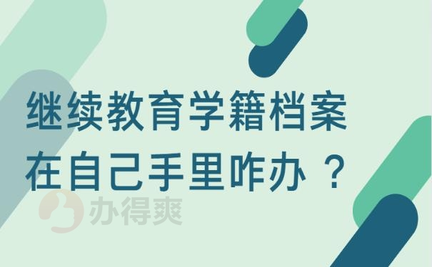 继续教育学籍档案在自己手里咋办 ?