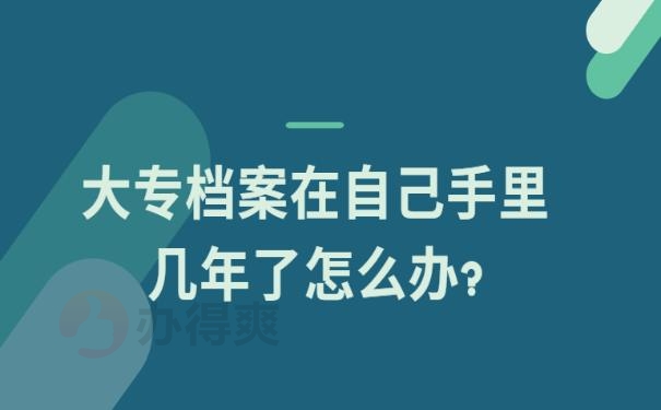 大专档案在自己手里几年了怎么办?