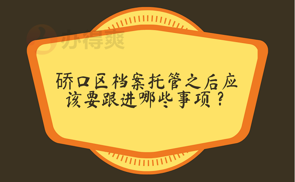 硚口区档案托管之后应该要跟进哪些事项？