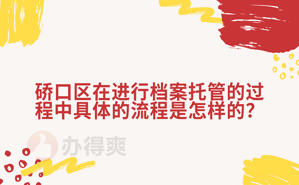 硚口区在进行档案托管的过程中具体的流程是怎样的？