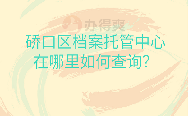 硚口区档案托管中心在哪里，如何查询？