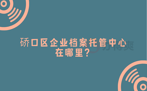 硚口区企业档案托管中心在哪里？