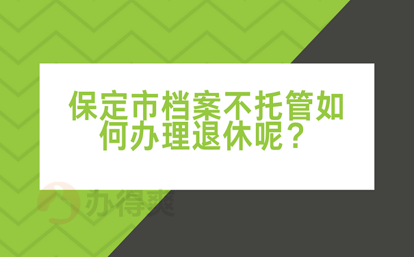 保定市档案不托管如何办理退休呢？