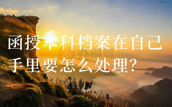 函授本科档案在自己手里要怎么处理？