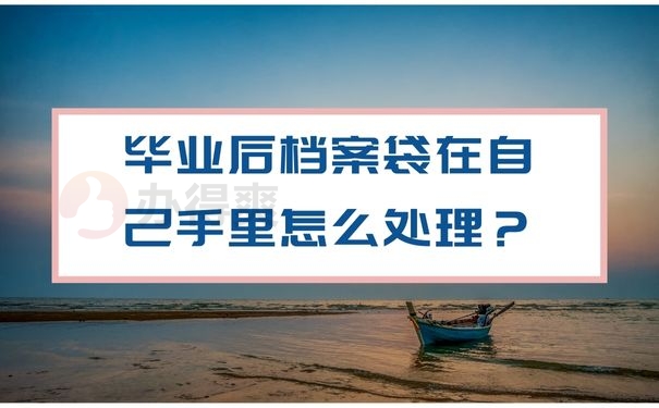 毕业后档案袋在自己手里怎么处理？