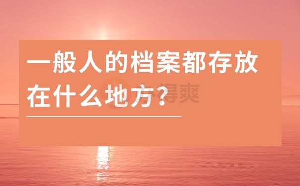 一般人的档案都存放在什么地方？