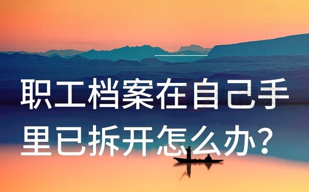 职工档案在自己手里已拆开怎么办？