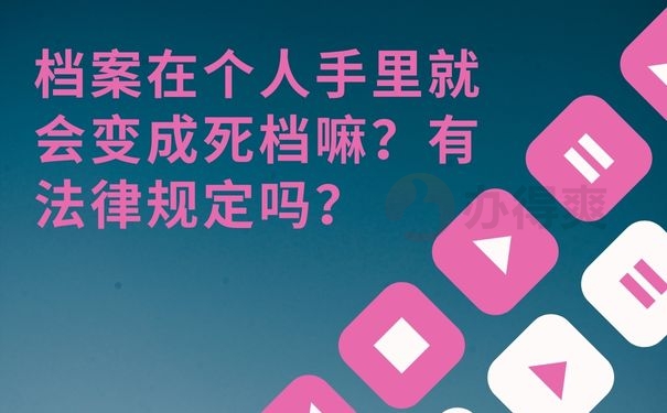 档案在个人手里就会变成死档嘛？有法律规定吗？