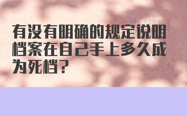 有没有明确的规定说明档案在自己手上多久成为死档？