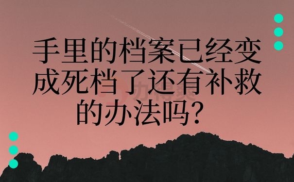  手里的档案已经变成死档了还有补救的办法吗？