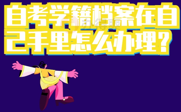 自考学籍档案在自己手里怎么办理？