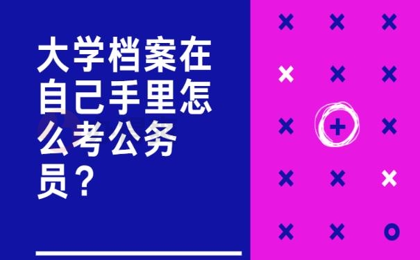 大学档案在自己手里怎么考公务员？