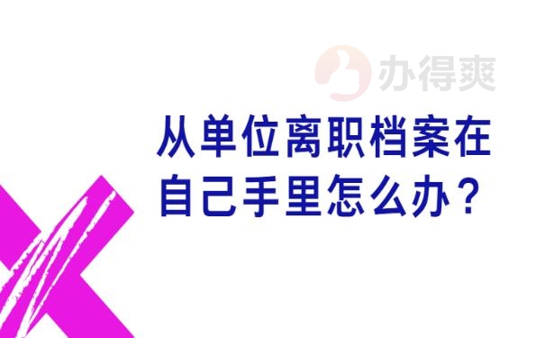 从单位离职档案在自己手里怎么办？