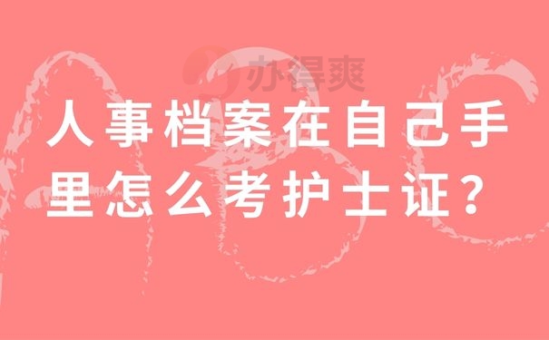 人事档案在自己手里怎么考护士证？