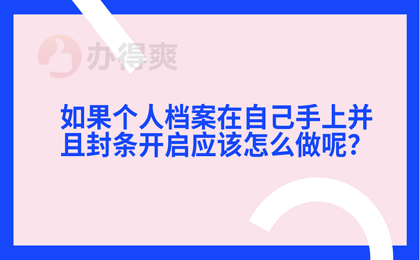 如果个人档案在自己手上并且封条开启应该怎么做呢？