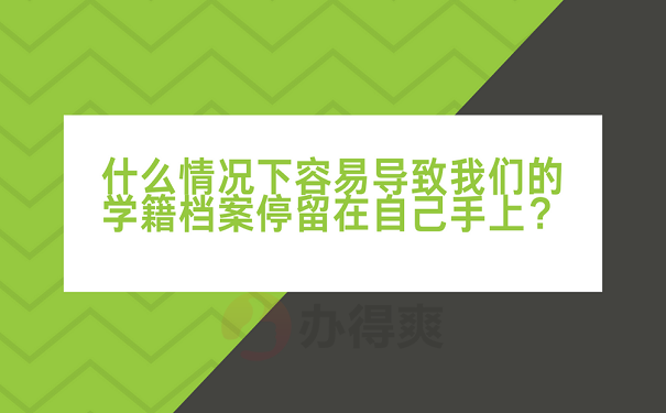 什么情况下容易导致我们的学籍档案停留在自己手上？