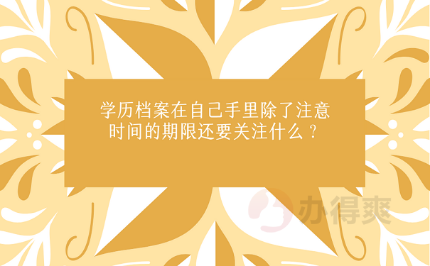 学历档案在自己手里除了注意时间的期限还要关注什么？