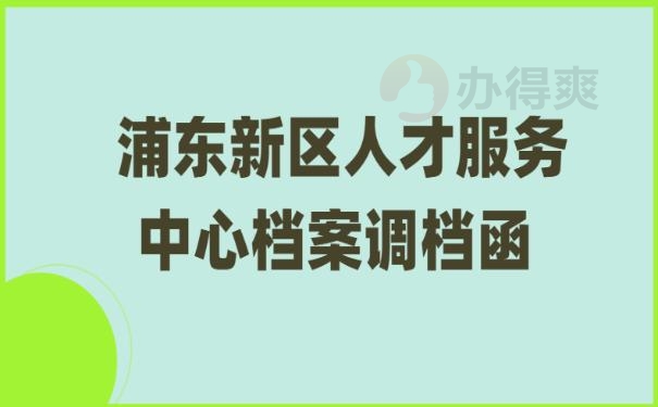 浦东新区人才服务中心档案调档函