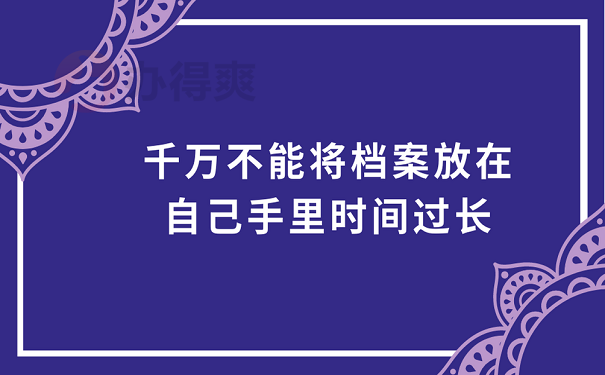 千万不能将档案放在自己手里时间过长