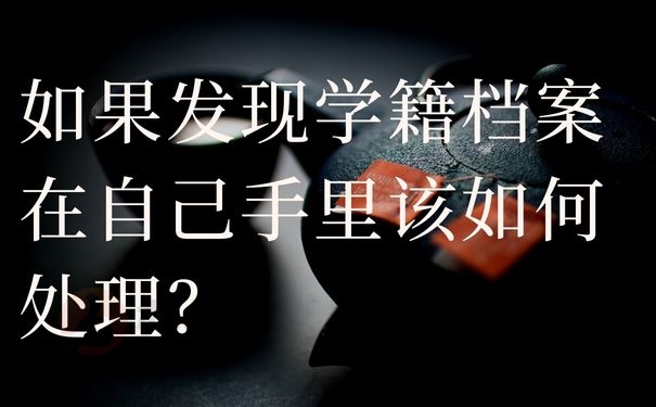 如果发现学籍档案在自己手里该如何处理？