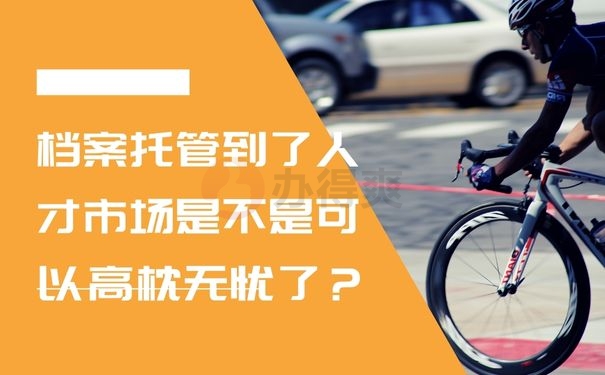  档案托管到了人才市场是不是可以高枕无忧了？